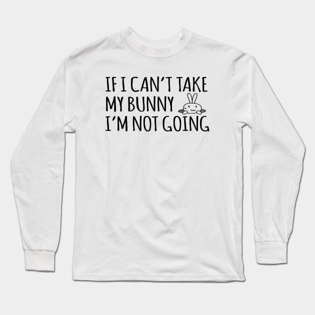 If I Can't Take My Bunny I'm Not Going - Rabbit, Bunny Long Sleeve T-Shirt by D3Apparels